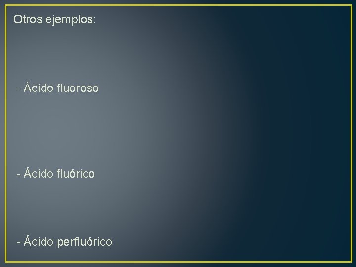 Otros ejemplos: - Ácido fluoroso - Ácido fluórico - Ácido perfluórico 