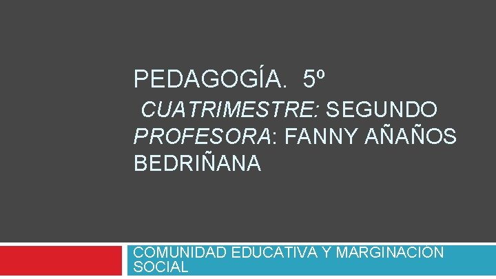 PEDAGOGÍA. 5º CUATRIMESTRE: SEGUNDO PROFESORA: FANNY AÑAÑOS BEDRIÑANA COMUNIDAD EDUCATIVA Y MARGINACIÓN SOCIAL 