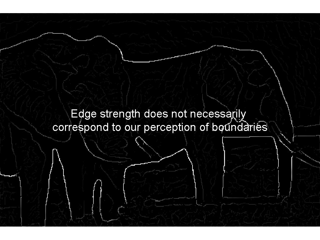 Edge strength does not necessarily correspond to our perception of boundaries Edge strength does not necessarily correspond to our perception of boundaries