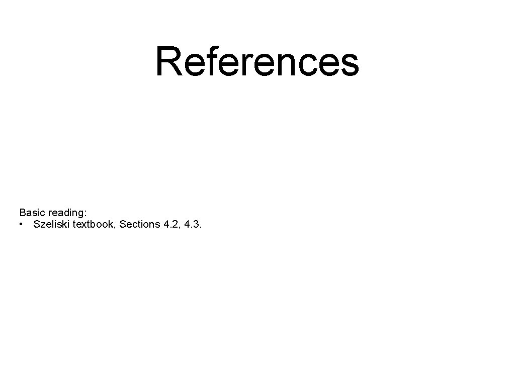 References Basic reading: • Szeliski textbook, Sections 4. 2, 4. 3. References Basic reading: • Szeliski textbook, Sections 4. 2, 4. 3.