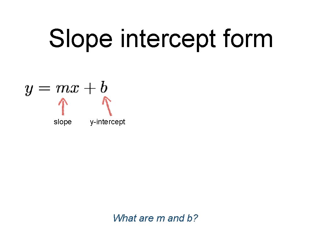 Slope intercept form slope y-intercept What are m and b? Slope intercept form slope y-intercept What are m and b?