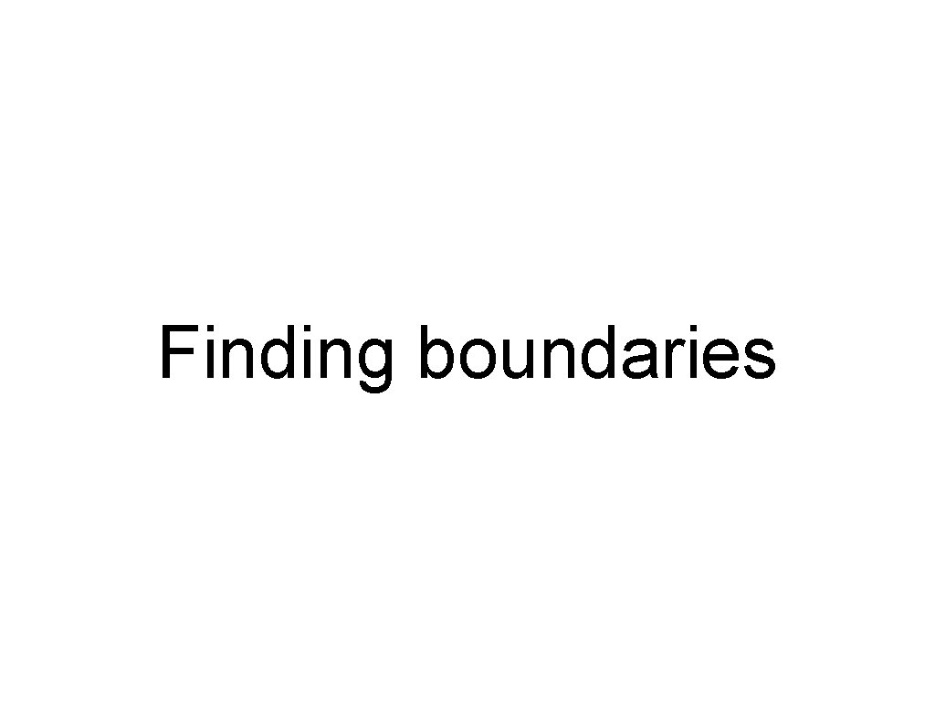 Finding boundaries Finding boundaries