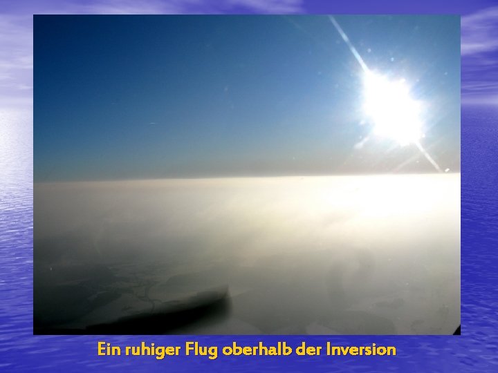 Ein ruhiger Flug oberhalb der Inversion 