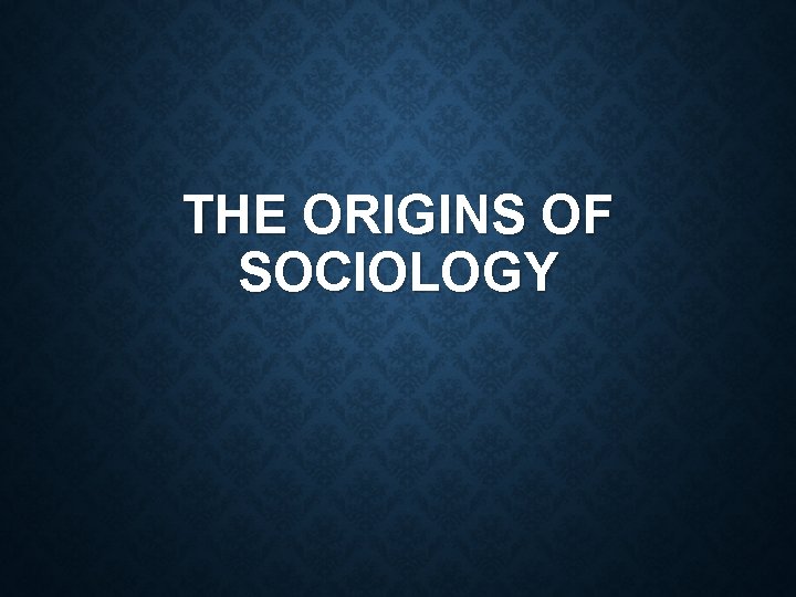 THE ORIGINS OF SOCIOLOGY 