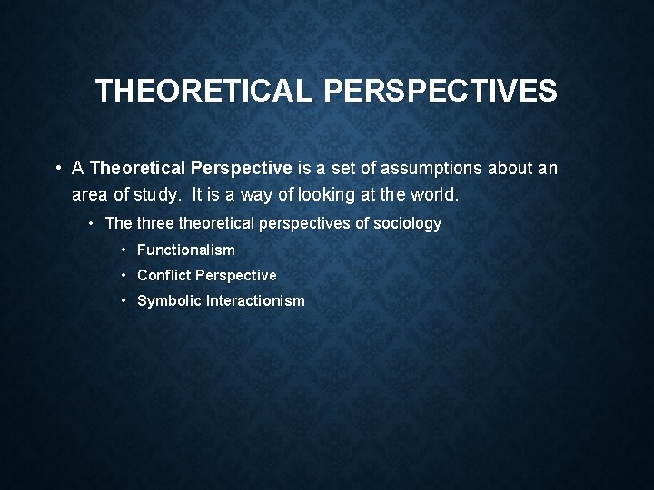 THEORETICAL PERSPECTIVES • A Theoretical Perspective is a set of assumptions about an area