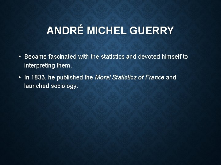 ANDRÉ MICHEL GUERRY • Became fascinated with the statistics and devoted himself to interpreting