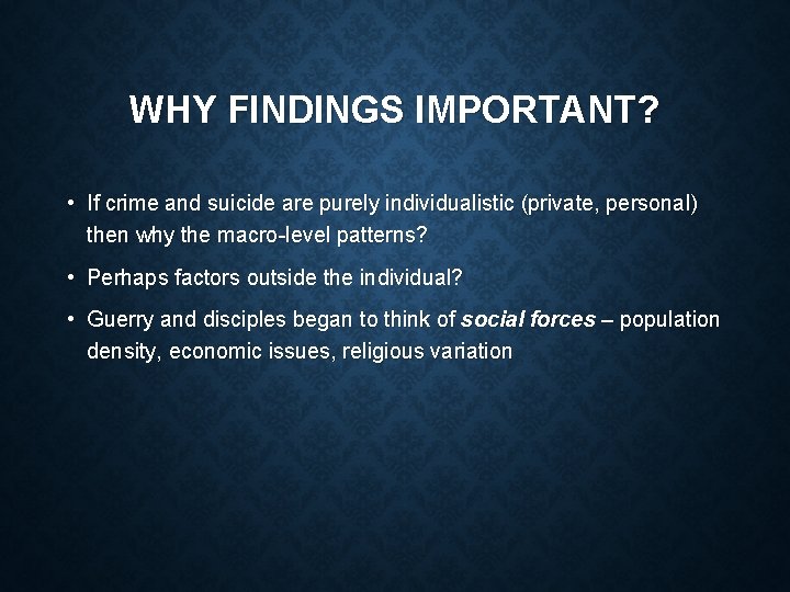 WHY FINDINGS IMPORTANT? • If crime and suicide are purely individualistic (private, personal) then WHY FINDINGS IMPORTANT? • If crime and suicide are purely individualistic (private, personal) then