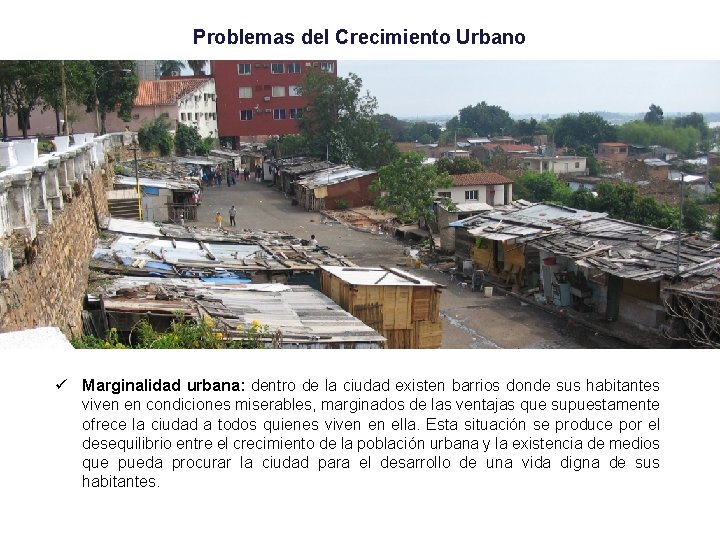 Problemas del Crecimiento Urbano ü Marginalidad urbana: dentro de la ciudad existen barrios donde