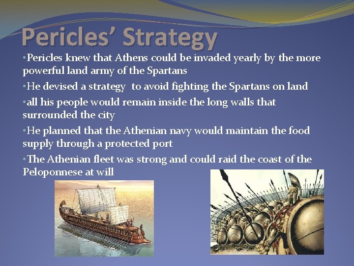 Pericles’ Strategy • Pericles knew that Athens could be invaded yearly by the more