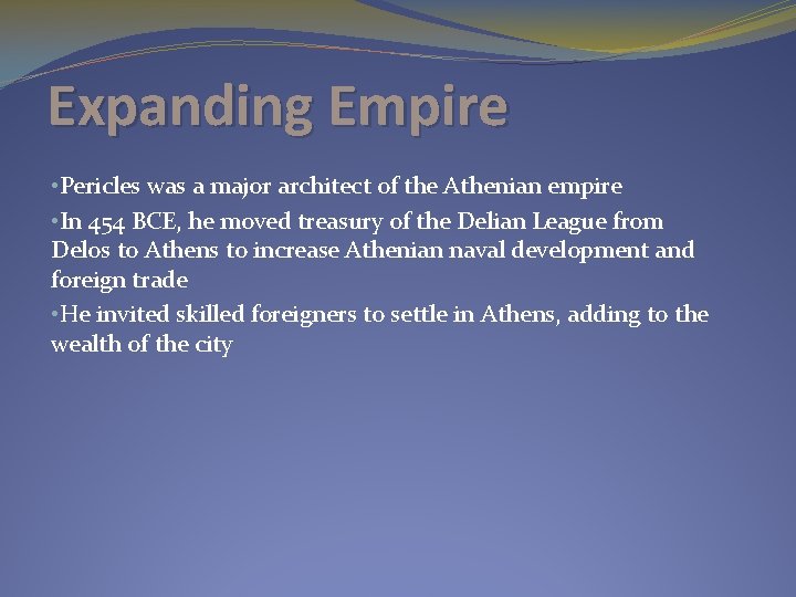 Expanding Empire • Pericles was a major architect of the Athenian empire • In
