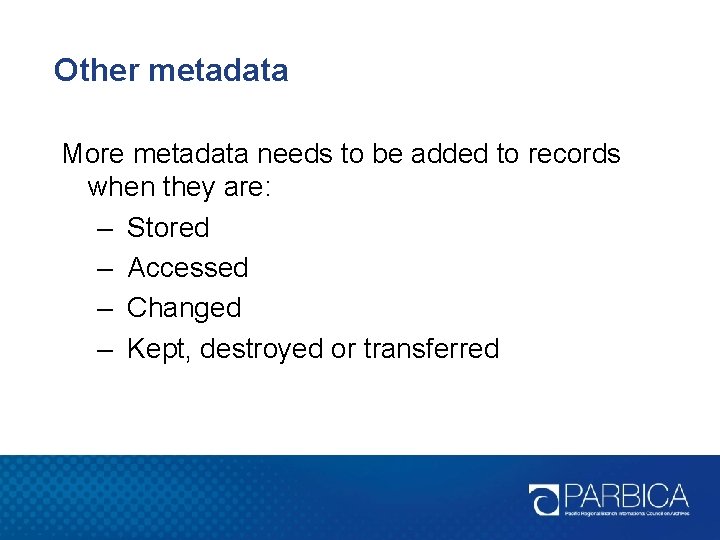 Other metadata More metadata needs to be added to records when they are: –