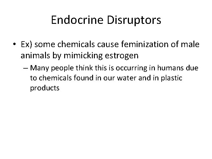 Endocrine Disruptors • Ex) some chemicals cause feminization of male animals by mimicking estrogen