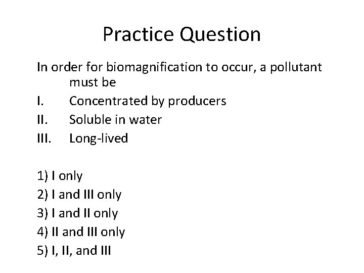Practice Question In order for biomagnification to occur, a pollutant must be I. Concentrated