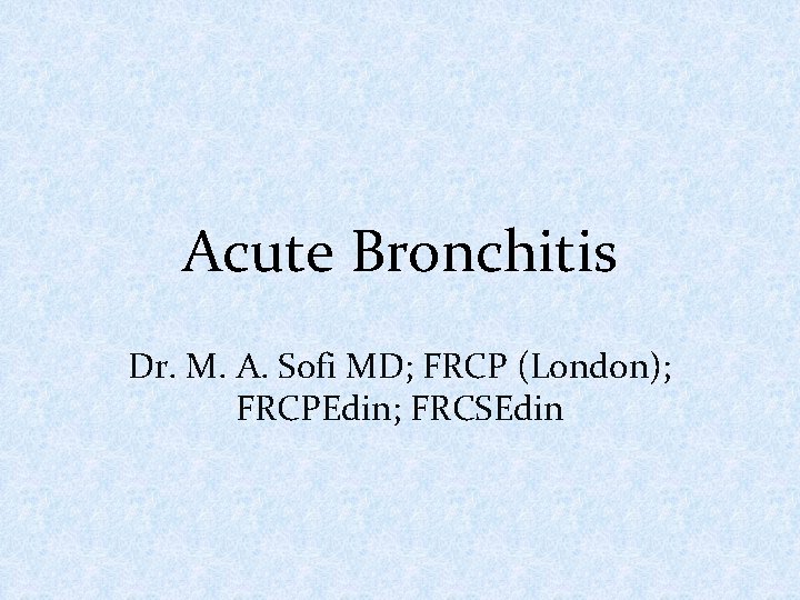 Acute Bronchitis Dr. M. A. Sofi MD; FRCP (London); FRCPEdin; FRCSEdin 