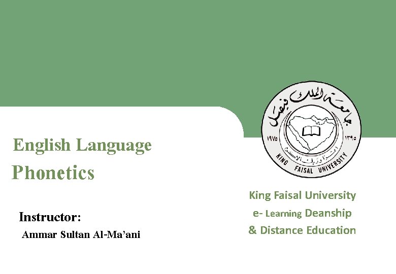 English Language Phonetics King Faisal University e- Learning Deanship & Distance Education Instructor: Ammar