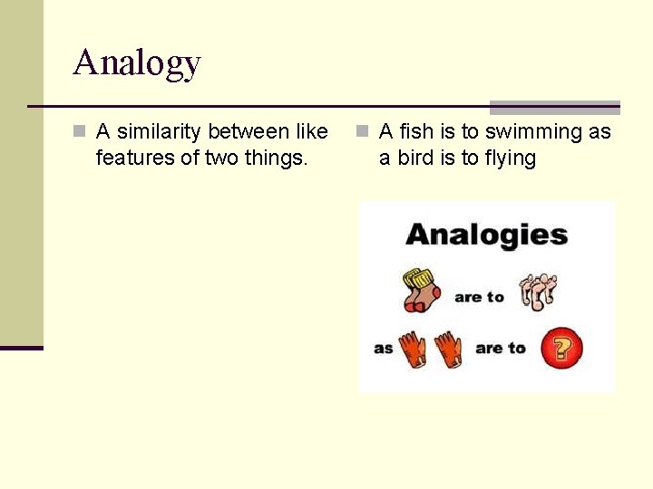 Analogy n A similarity between like features of two things. n A fish is