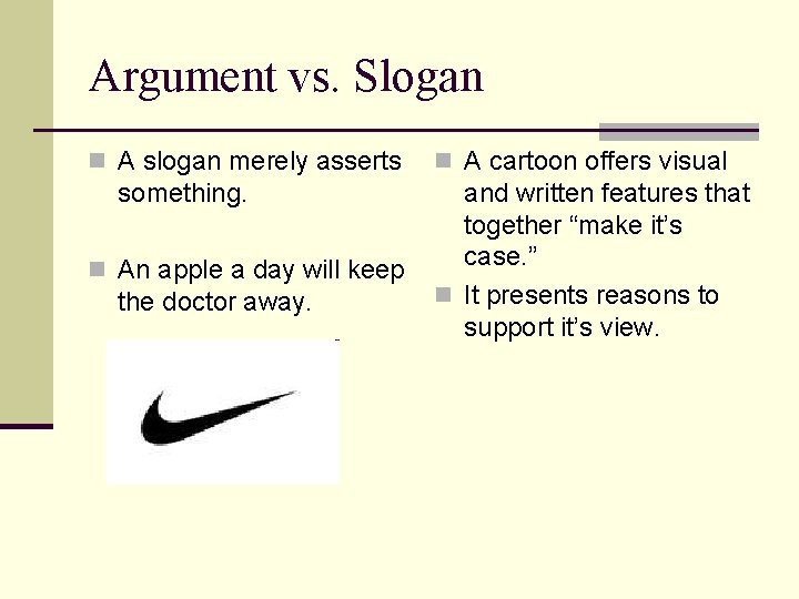 Argument vs. Slogan n A slogan merely asserts something. n An apple a day
