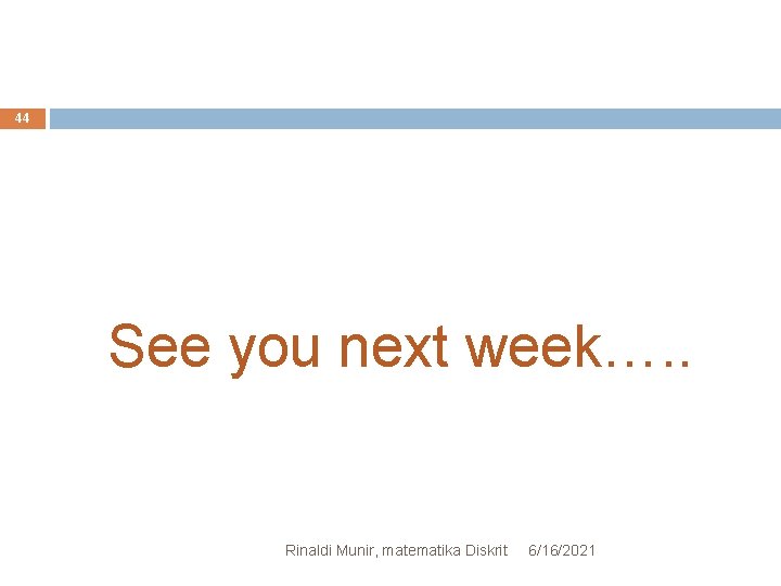44 See you next week…. . Rinaldi Munir, matematika Diskrit 6/16/2021 