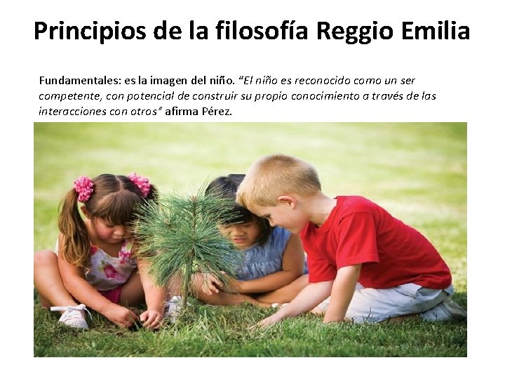 Principios de la filosofía Reggio Emilia Fundamentales: es la imagen del niño. “El niño
