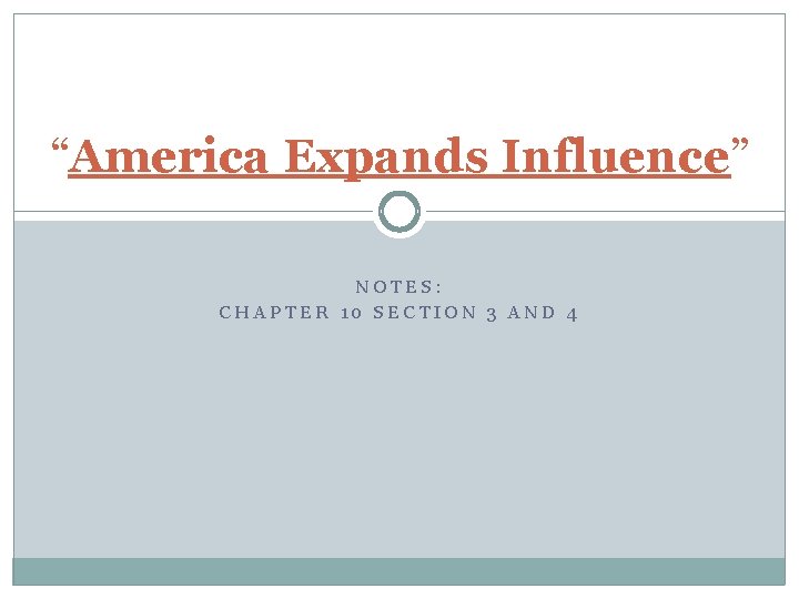 “America Expands Influence” NOTES: CHAPTER 10 SECTION 3 AND 4 