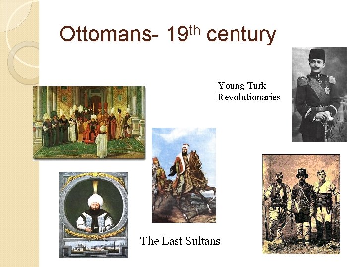 Ottomans- 19 th century Young Turk Revolutionaries The Last Sultans 