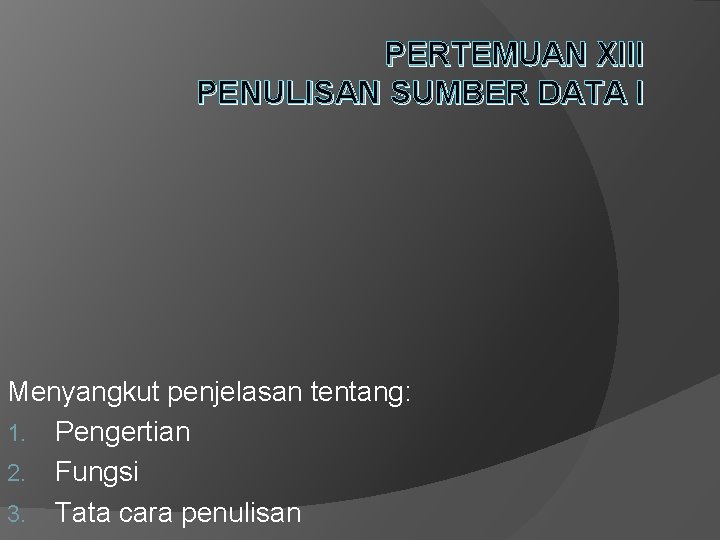 PERTEMUAN XIII PENULISAN SUMBER DATA I Menyangkut penjelasan tentang: 1. Pengertian 2. Fungsi 3.