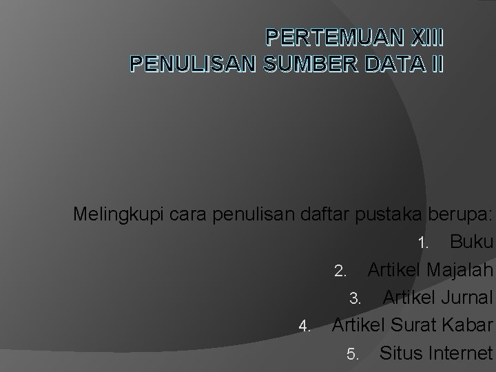 PERTEMUAN XIII PENULISAN SUMBER DATA II Melingkupi cara penulisan daftar pustaka berupa: 1. Buku