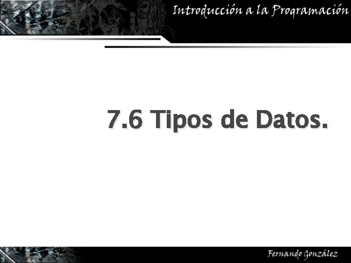 7. 6 Tipos de Datos. 