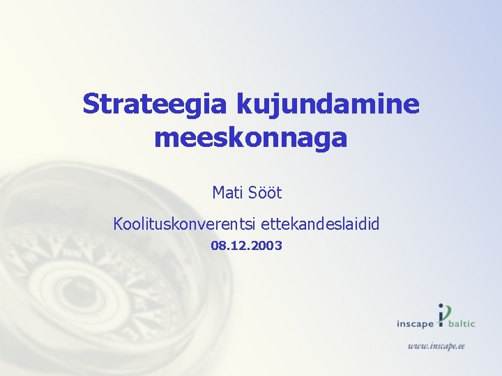 Strateegia kujundamine meeskonnaga Mati Sööt Koolituskonverentsi ettekandeslaidid 08. 12. 2003 