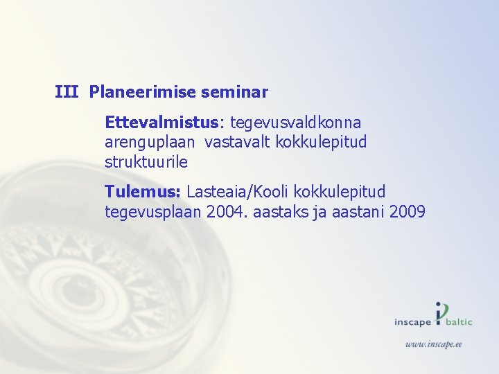 III Planeerimise seminar Ettevalmistus: tegevusvaldkonna arenguplaan vastavalt kokkulepitud struktuurile Tulemus: Lasteaia/Kooli kokkulepitud tegevusplaan 2004.
