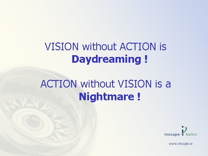 VISION without ACTION is Daydreaming ! ACTION without VISION is a Nightmare ! 