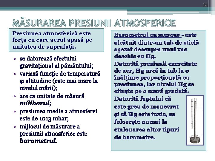 14 MĂSURAREA PRESIUNII ATMOSFERICE Presiunea atmosferică este forţa cu care aerul apasă pe unitatea