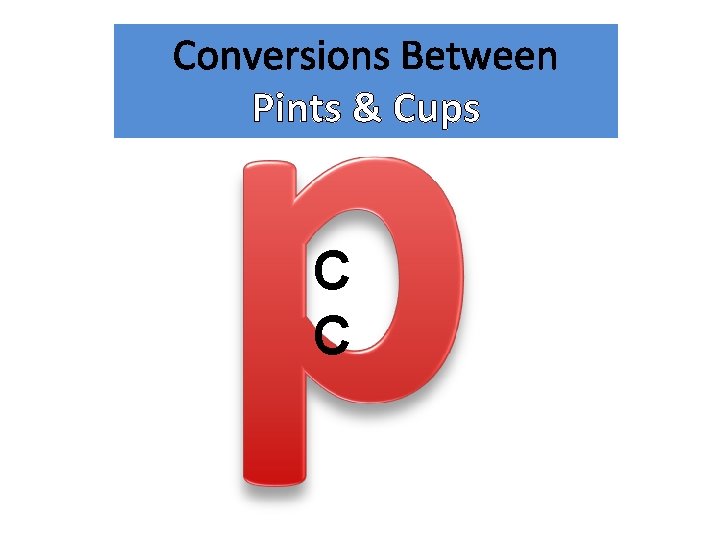 Conversions Between Pints & Cups C C 