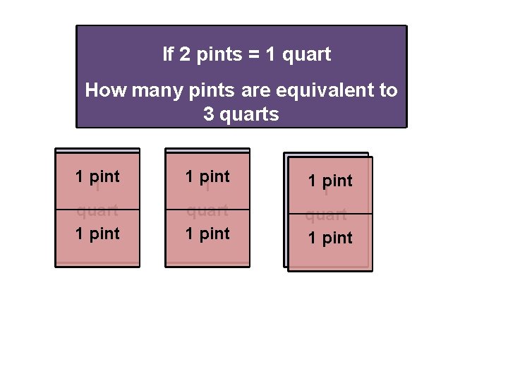 If 2 pints = 1 quart How many pints are equivalent to 3 quarts