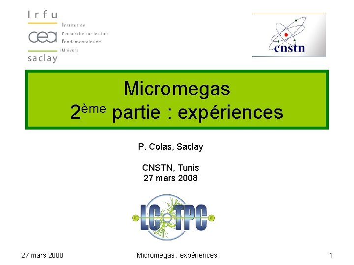Micromegas 2ème partie : expériences P. Colas, Saclay CNSTN, Tunis 27 mars 2008 Micromegas
