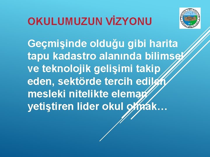 OKULUMUZUN VİZYONU Geçmişinde olduğu gibi harita tapu kadastro alanında bilimsel ve teknolojik gelişimi takip