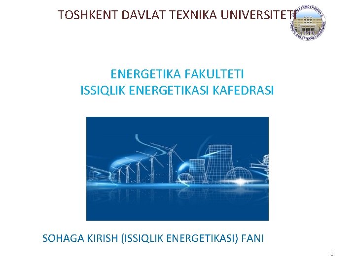 TOSHKENT DAVLAT TEXNIKA UNIVERSITETI ENERGETIKA FAKULTETI ISSIQLIK ENERGETIKASI KAFEDRASI SOHAGA KIRISH (ISSIQLIK ENERGETIKASI) FANI