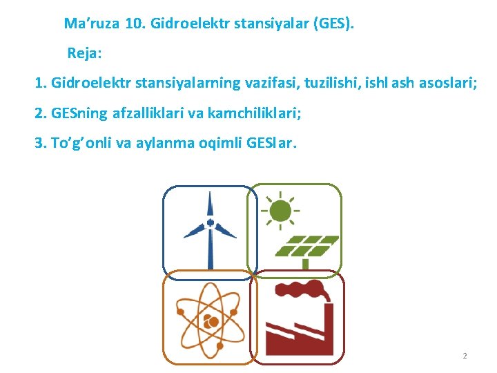 Ma’ruza 10. Gidrоelеktr stаnsiyalаr (GES). Reja: 1. Gidrоelеktr stаnsiyalаrning vаzifаsi, tuzilishi, ishl аsh аsоslаri;