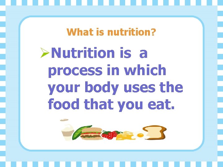 What is nutrition? ØNutrition is a process in which your body uses the food