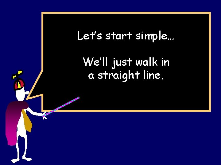 Let’s start simple… We’ll just walk in a straight line. 