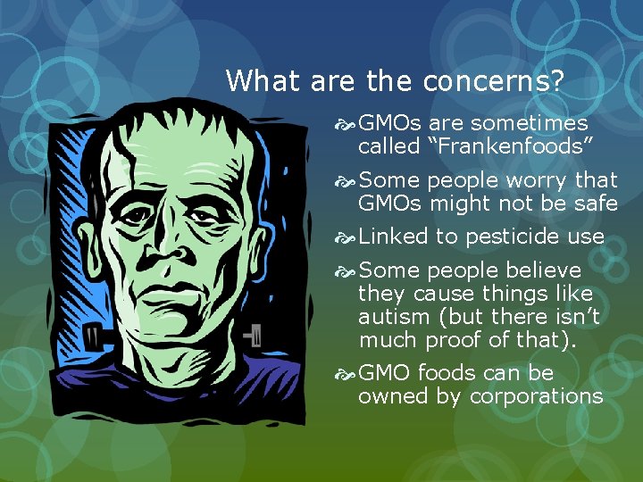 What are the concerns? GMOs are sometimes called “Frankenfoods” Some people worry that GMOs