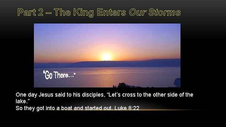 Part 2 – The King Enters Our Storms One day Jesus said to his
