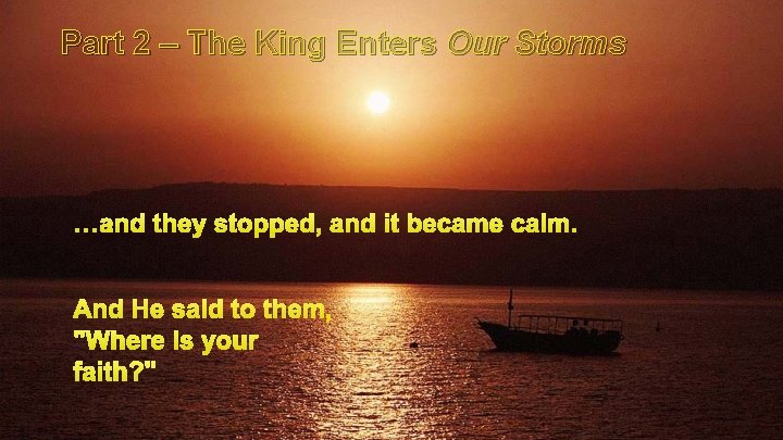 Part 2 – The King Enters Our Storms …and they stopped, and it became