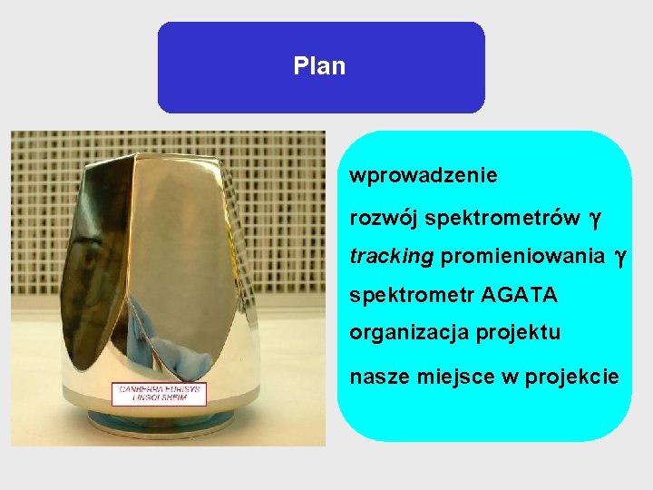 Plan wprowadzenie rozwój spektrometrów tracking promieniowania spektrometr AGATA organizacja projektu nasze miejsce w projekcie