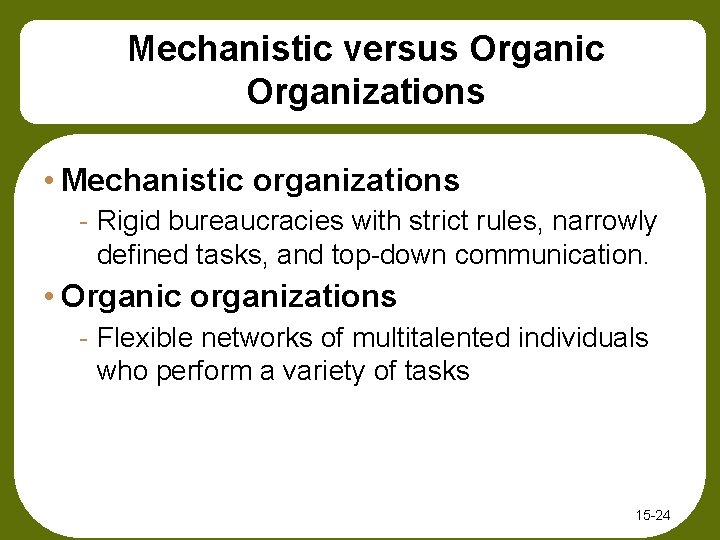 Mechanistic versus Organic Organizations • Mechanistic organizations - Rigid bureaucracies with strict rules, narrowly