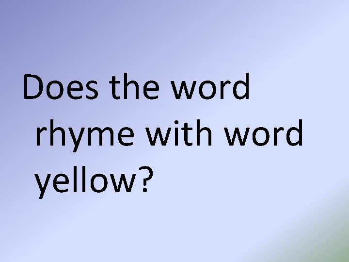 Does the word rhyme with word yellow? 