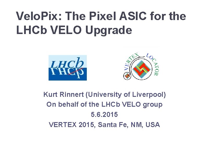 Velo. Pix: The Pixel ASIC for the LHCb VELO Upgrade Kurt Rinnert (University of