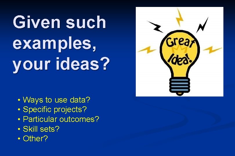 Given such examples, your ideas? • Ways to use data? • Specific projects? •