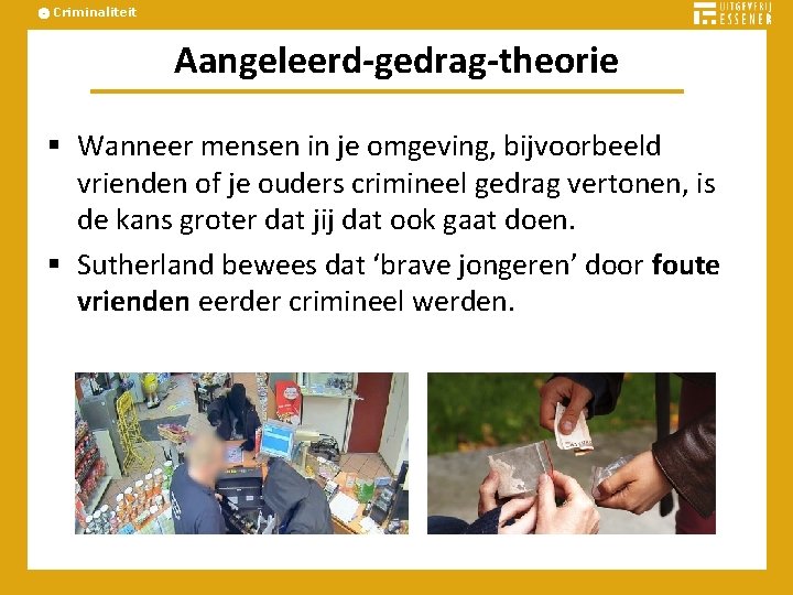 Criminaliteit Aangeleerd-gedrag-theorie § Wanneer mensen in je omgeving, bijvoorbeeld vrienden of je ouders crimineel