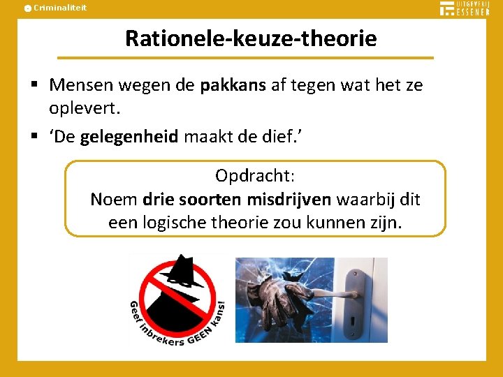 Criminaliteit Rationele-keuze-theorie § Mensen wegen de pakkans af tegen wat het ze oplevert. §